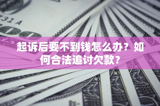 北京起诉后要不到钱怎么办？如何合法追讨欠款？