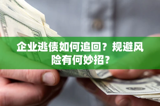 北京企业逃债如何追回？规避风险有何妙招？