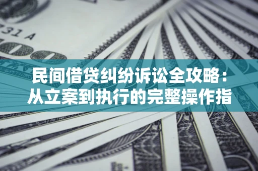北京民间借贷纠纷诉讼全攻略：从立案到执行的完整操作指南