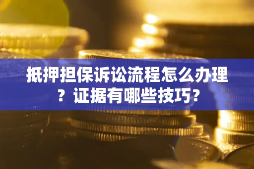 北京抵押担保诉讼流程怎么办理？证据有哪些技巧？