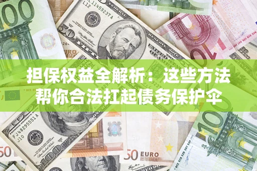 北京担保权益全解析：这些方法帮你合法扛起债务保护伞