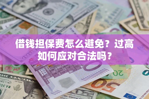 北京借钱担保费怎么避免？过高如何应对合法吗？