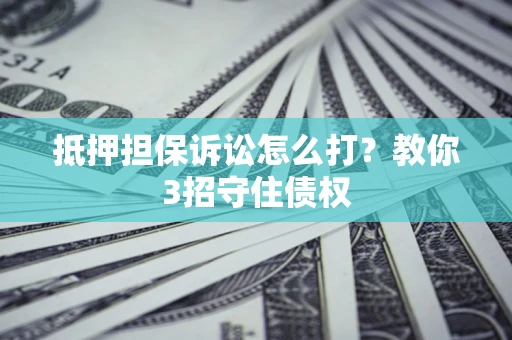 北京抵押担保诉讼怎么打？教你3招守住债权