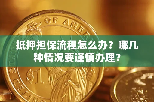 北京抵押担保流程怎么办？哪几种情况要谨慎办理？