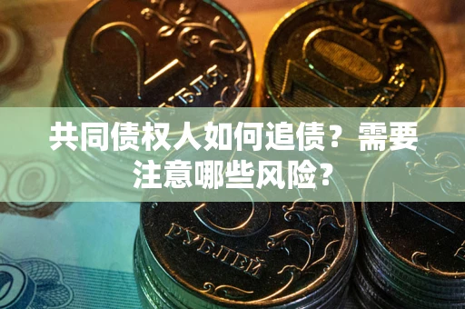 北京共同债权人如何追债？需要注意哪些风险？