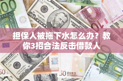北京担保人被拖下水怎么办？教你3招合法反击借款人