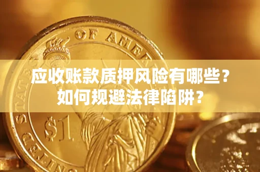 北京应收账款质押风险有哪些？如何规避法律陷阱？