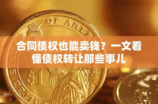 北京合同债权也能卖钱？一文看懂债权转让那些事儿