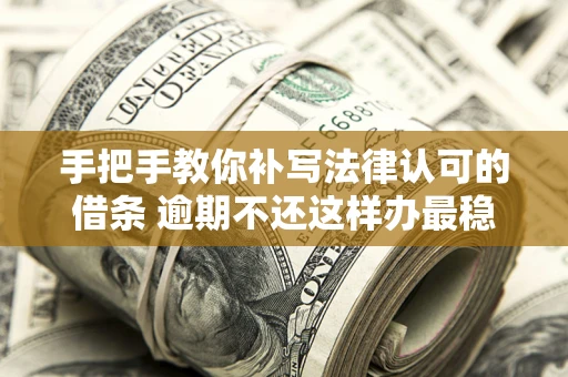 北京手把手教你补写法律认可的借条 逾期不还这样办最稳妥