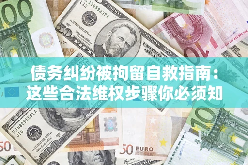 北京债务纠纷被拘留自救指南：这些合法维权步骤你必须知道！