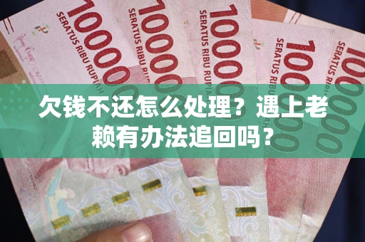 北京欠钱不还怎么处理？遇上老赖有办法追回吗？