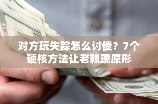 北京对方玩失踪怎么讨债？7个硬核方法让老赖现原形