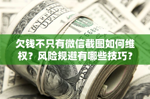 北京欠钱不只有微信截图如何维权？风险规避有哪些技巧？