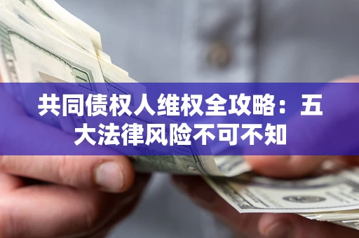 北京共同债权人维权全攻略：五大法律风险不可不知