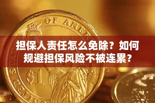 北京担保人责任怎么免除？如何规避担保风险不被连累？