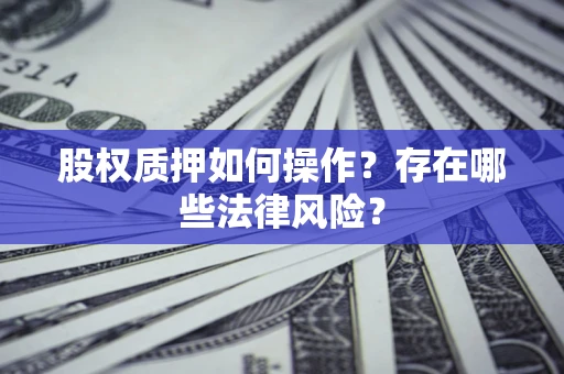 北京股权质押如何操作？存在哪些法律风险？
