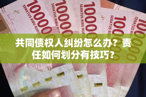 北京共同债权人纠纷怎么办？责任如何划分有技巧？