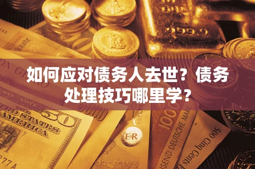 北京如何应对债务人去世？债务处理技巧哪里学？
