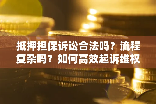 北京抵押担保诉讼合法吗？流程复杂吗？如何高效起诉维权？
