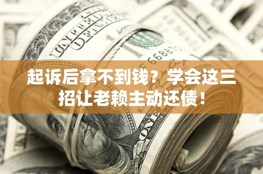 北京起诉后拿不到钱？学会这三招让老赖主动还债！