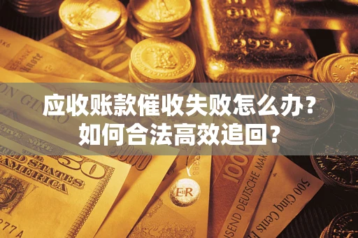 北京应收账款催收失败怎么办？如何合法高效追回？