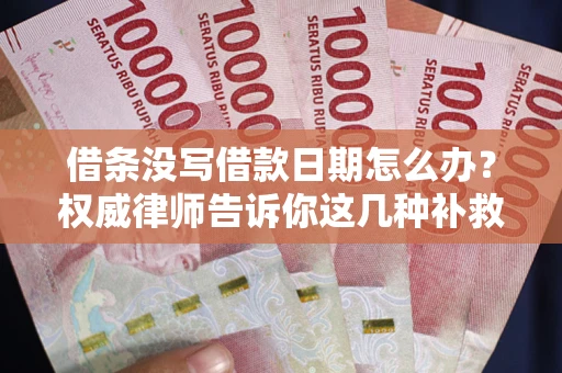 北京借条没写借款日期怎么办？权威律师告诉你这几种补救方法！