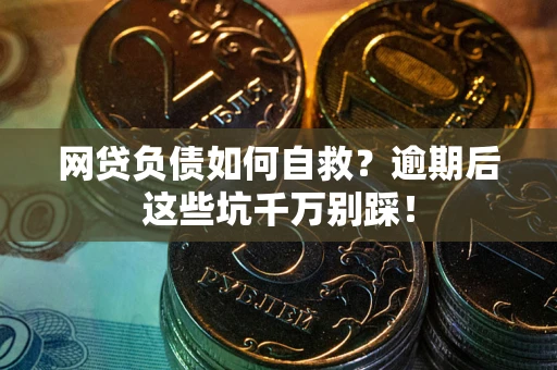 北京网贷负债如何自救？逾期后这些坑千万别踩！
