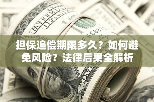 北京担保追偿期限多久？如何避免风险？法律后果全解析