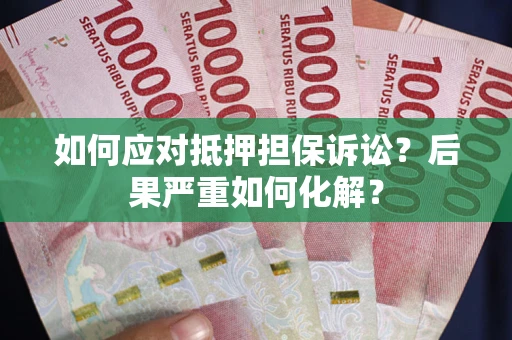 北京如何应对抵押担保诉讼？后果严重如何化解？