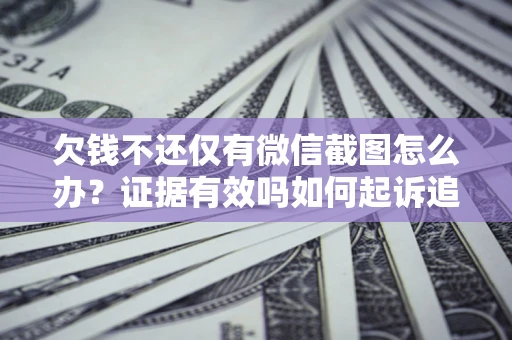 北京欠钱不还仅有微信截图怎么办？证据有效吗如何起诉追回欠款？