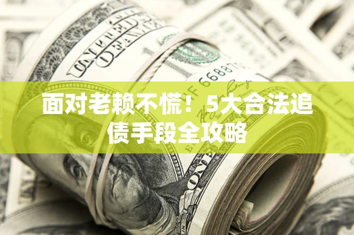 北京面对老赖不慌！5大合法追债手段全攻略