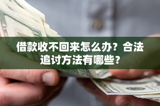 北京借款收不回来怎么办？合法追讨方法有哪些？