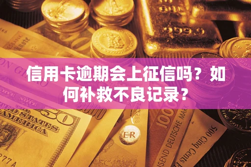 北京信用卡逾期会上征信吗？如何补救不良记录？