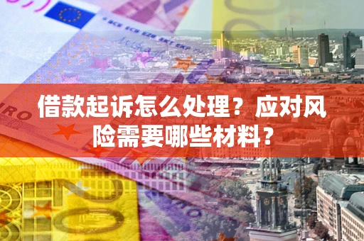 北京借款起诉怎么处理？应对风险需要哪些材料？