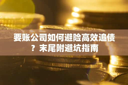 北京要账公司如何避险高效追债？末尾附避坑指南