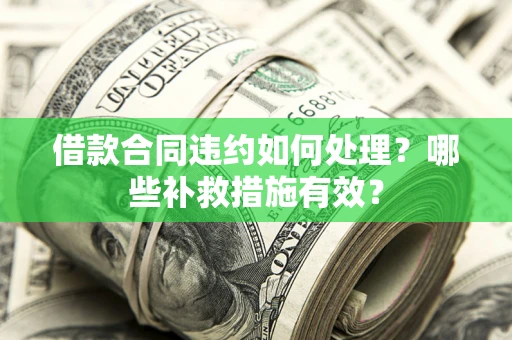 北京借款合同违约如何处理？哪些补救措施有效？