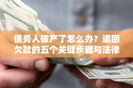 北京债务人破产了怎么办？追回欠款的五个关键步骤与法律策略