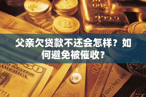北京父亲欠贷款不还会怎样？如何避免被催收？