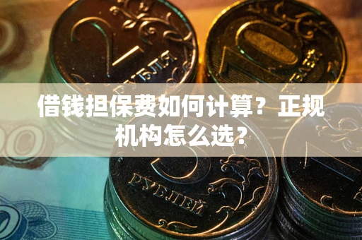 北京借钱担保费如何计算？正规机构怎么选？