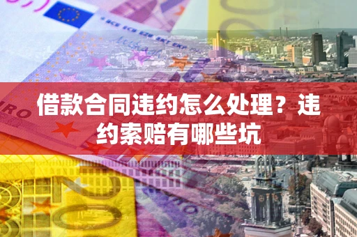 北京借款合同违约怎么处理？违约索赔有哪些坑