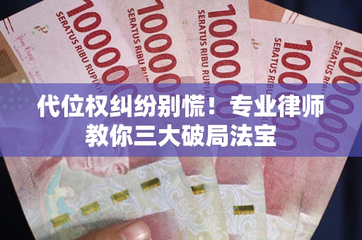 北京代位权纠纷别慌！专业律师教你三大破局法宝
