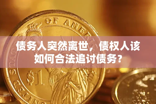 北京债务人突然离世，债权人该如何合法追讨债务？