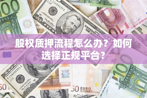 北京股权质押流程怎么办？如何选择正规平台？