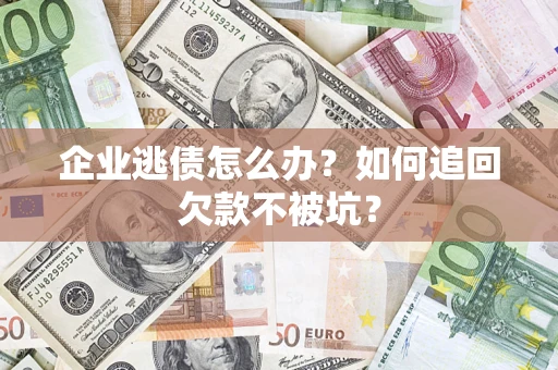 北京企业逃债怎么办？如何追回欠款不被坑？
