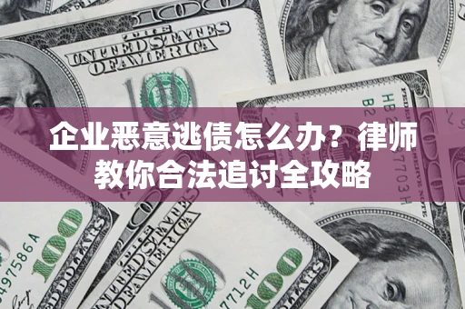 北京企业恶意逃债怎么办？律师教你合法追讨全攻略