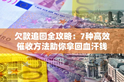 北京欠款追回全攻略：7种高效催收方法助你拿回血汗钱