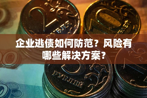 北京企业逃债如何防范？风险有哪些解决方案？