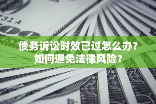 北京债务诉讼时效已过怎么办？如何避免法律风险？