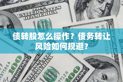北京债转股怎么操作？债务转让风险如何规避？