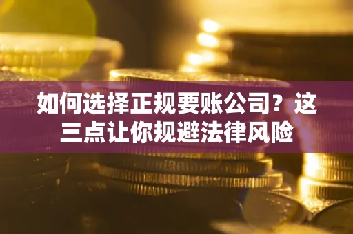 北京如何选择正规要账公司？这三点让你规避法律风险
